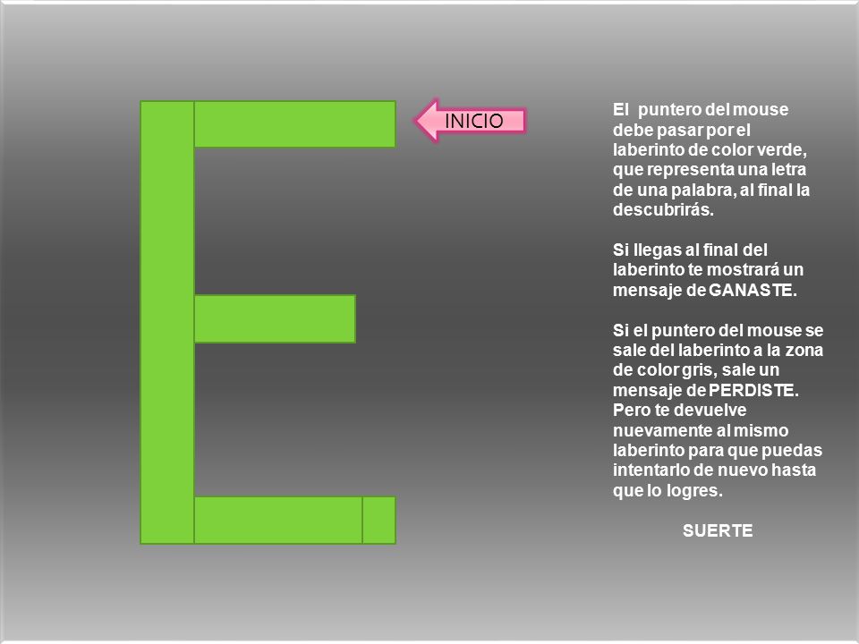 INICIO El puntero del mouse debe pasar por el laberinto de color verde, que representa una letra de una palabra, al final la descubrirás.
