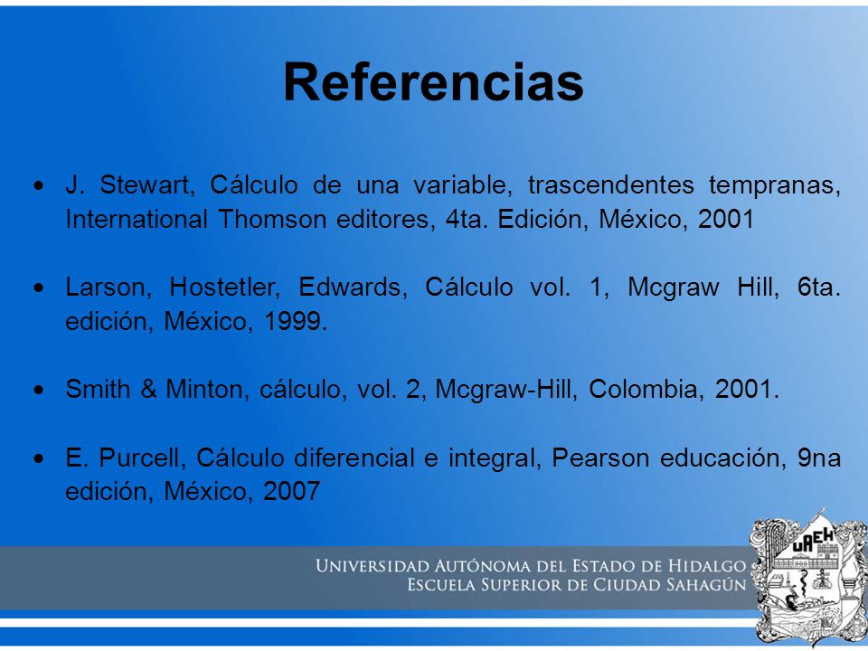 Referencias J. Stewart, Cálculo de una variable, trascendentes tempranas, International Thomson editores, 4ta. Edición, México,