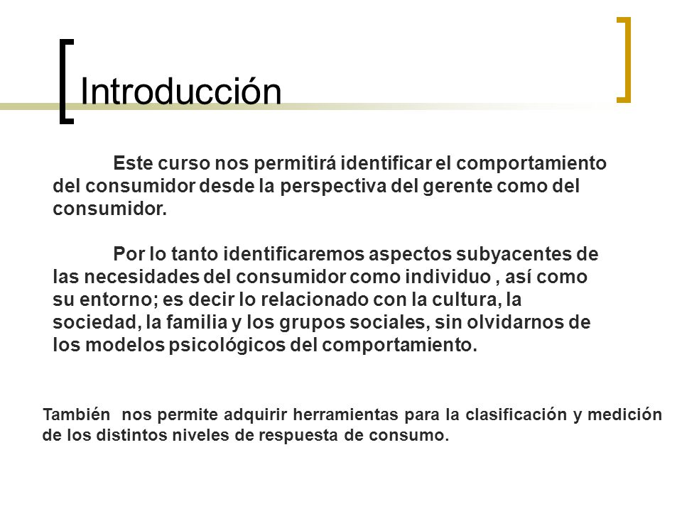 Introducción Este curso nos permitirá identificar el comportamiento del consumidor desde la perspectiva del gerente como del consumidor.