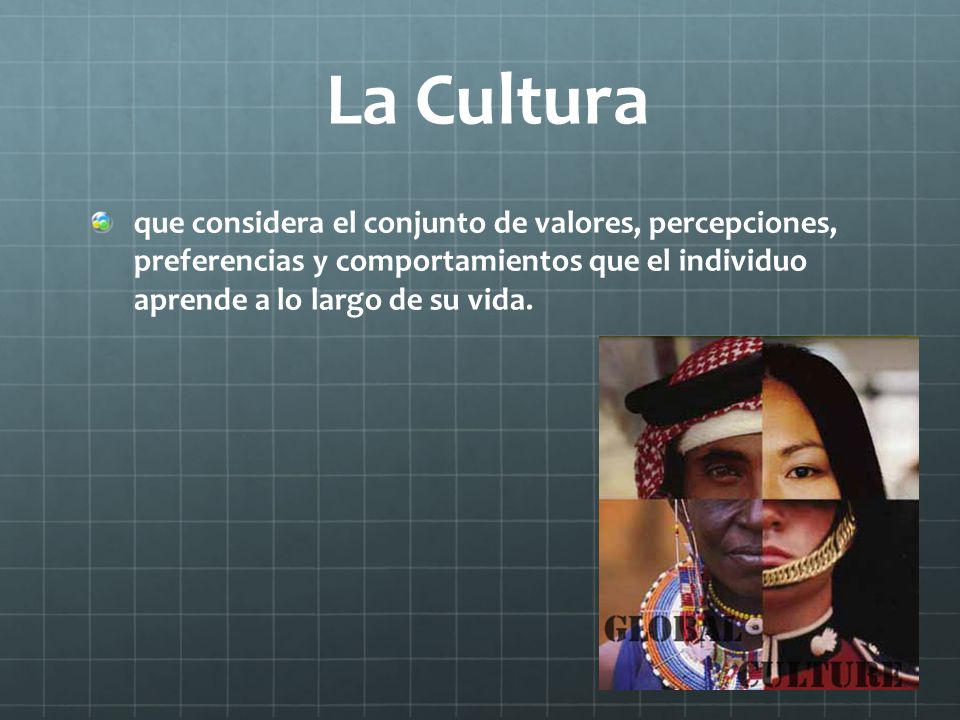 La Cultura que considera el conjunto de valores, percepciones, preferencias y comportamientos que el individuo aprende a lo largo de su vida.