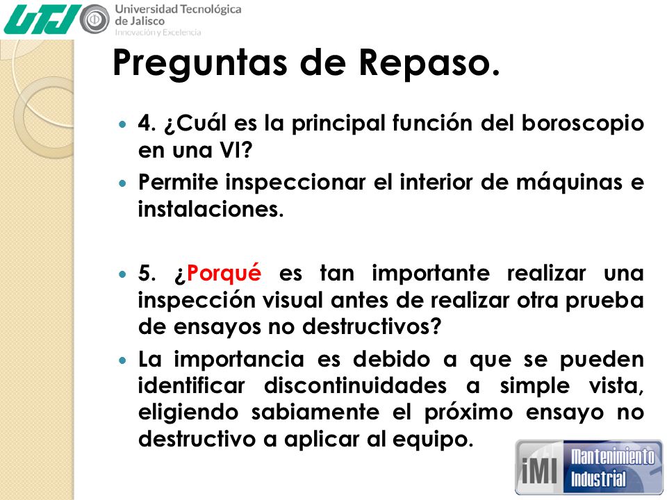 Preguntas de Repaso. 4. ¿Cuál es la principal función del boroscopio en una VI Permite inspeccionar el interior de máquinas e instalaciones.