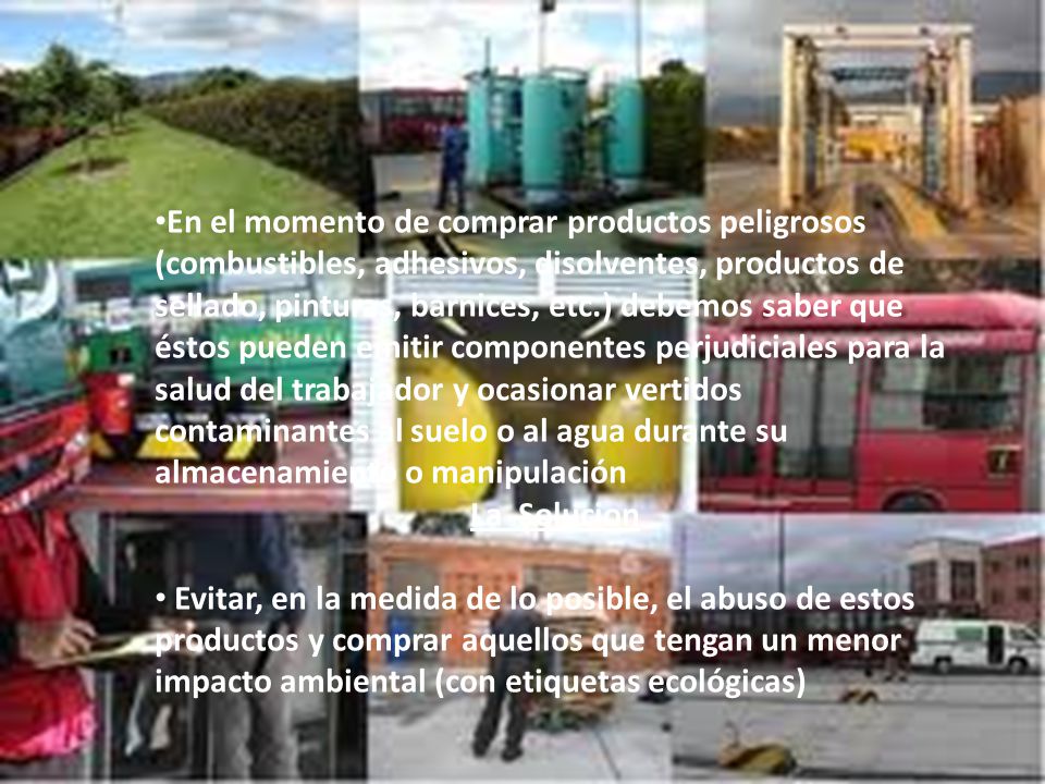 En el momento de comprar productos peligrosos (combustibles, adhesivos, disolventes, productos de sellado, pinturas, barnices, etc.) debemos saber que éstos pueden emitir componentes perjudiciales para la salud del trabajador y ocasionar vertidos contaminantes al suelo o al agua durante su almacenamiento o manipulación