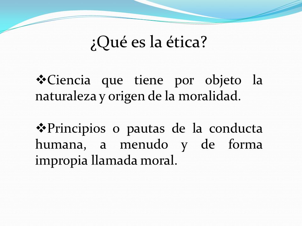 ¿Qué es la ética Ciencia que tiene por objeto la naturaleza y origen de la moralidad.