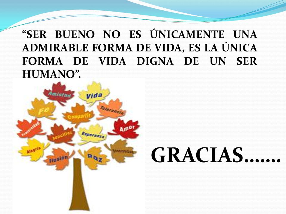 SER BUENO NO ES ÚNICAMENTE UNA ADMIRABLE FORMA DE VIDA, ES LA ÚNICA FORMA DE VIDA DIGNA DE UN SER HUMANO .