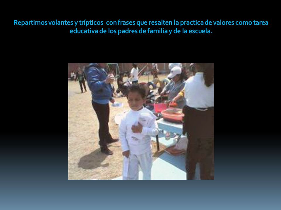 Repartimos volantes y trípticos con frases que resalten la practica de valores como tarea educativa de los padres de familia y de la escuela.