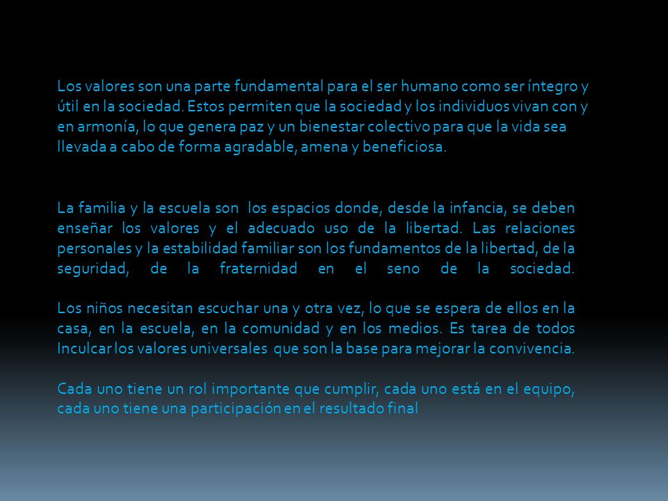 Los valores son una parte fundamental para el ser humano como ser íntegro y útil en la sociedad. Estos permiten que la sociedad y los individuos vivan con y