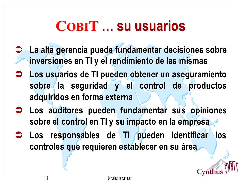 COBIT … su usuarios La alta gerencia puede fundamentar decisiones sobre inversiones en TI y el rendimiento de las mismas.