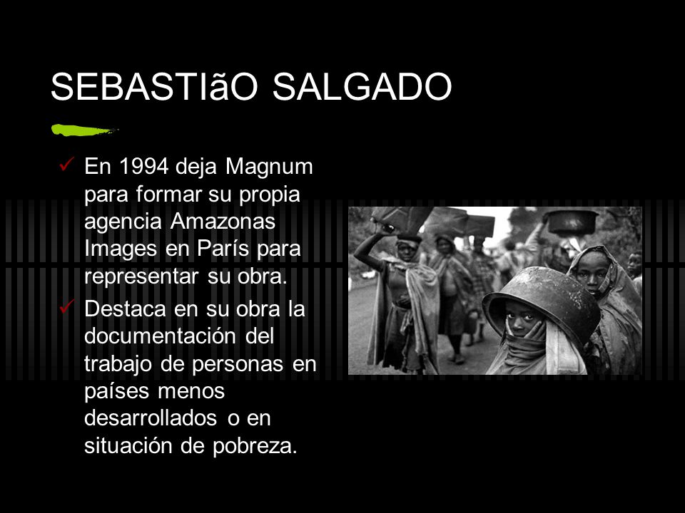 SEBASTIãO SALGADO En 1994 deja Magnum para formar su propia agencia Amazonas Images en París para representar su obra.