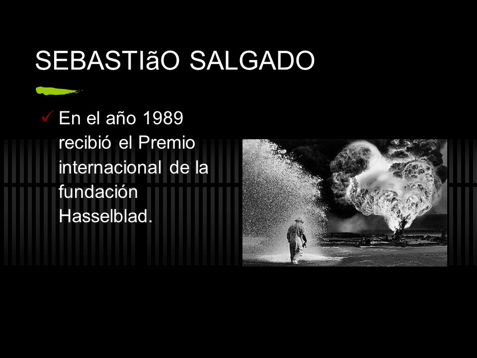 SEBASTIãO SALGADO En el año 1989 recibió el Premio internacional de la fundación Hasselblad.