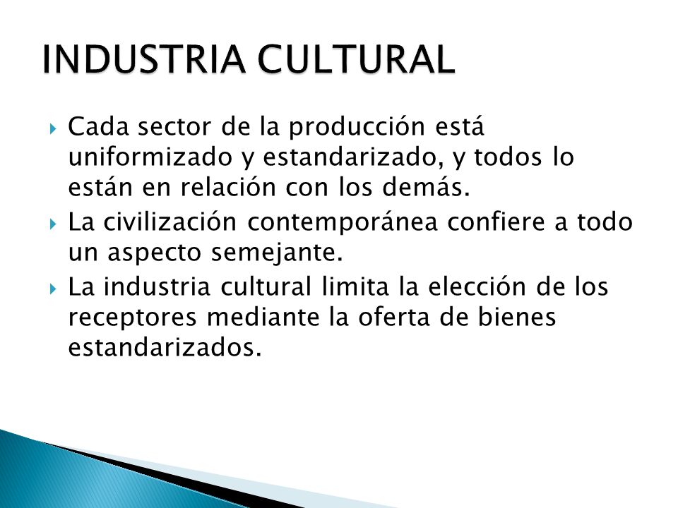 INDUSTRIA CULTURAL Cada sector de la producción está uniformizado y estandarizado, y todos lo están en relación con los demás.