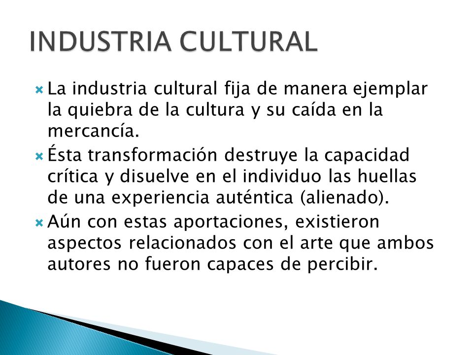 INDUSTRIA CULTURAL La industria cultural fija de manera ejemplar la quiebra de la cultura y su caída en la mercancía.