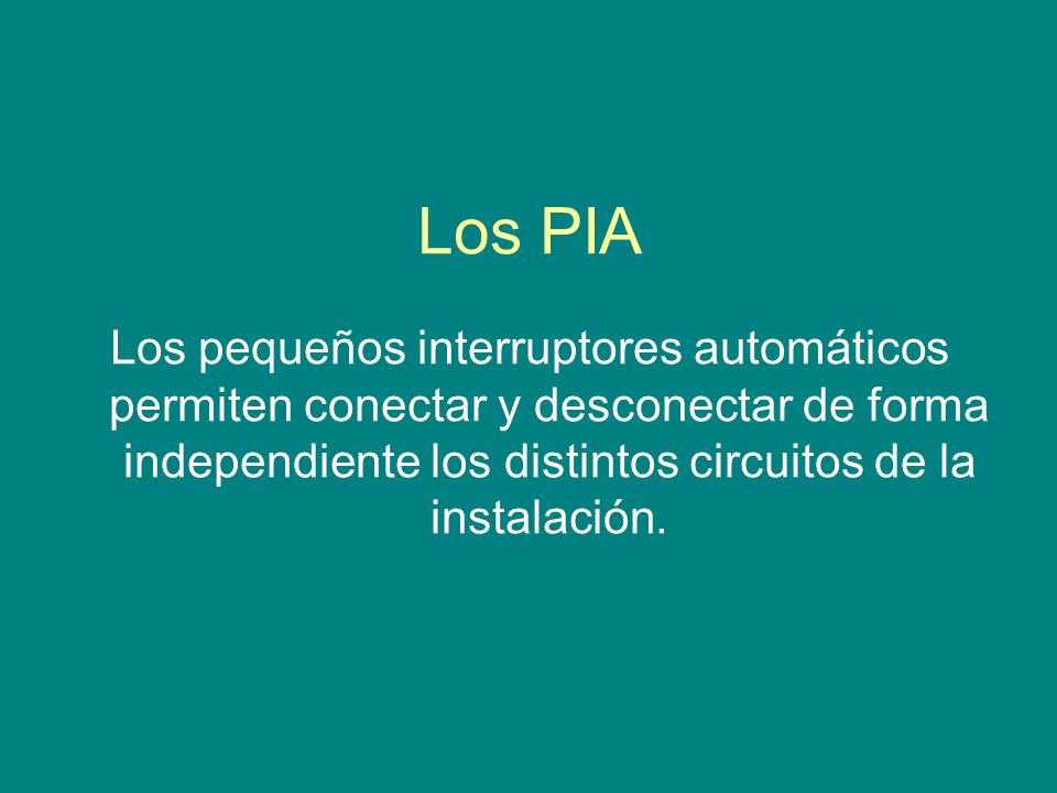 Los PIA Los pequeños interruptores automáticos permiten conectar y desconectar de forma independiente los distintos circuitos de la instalación.