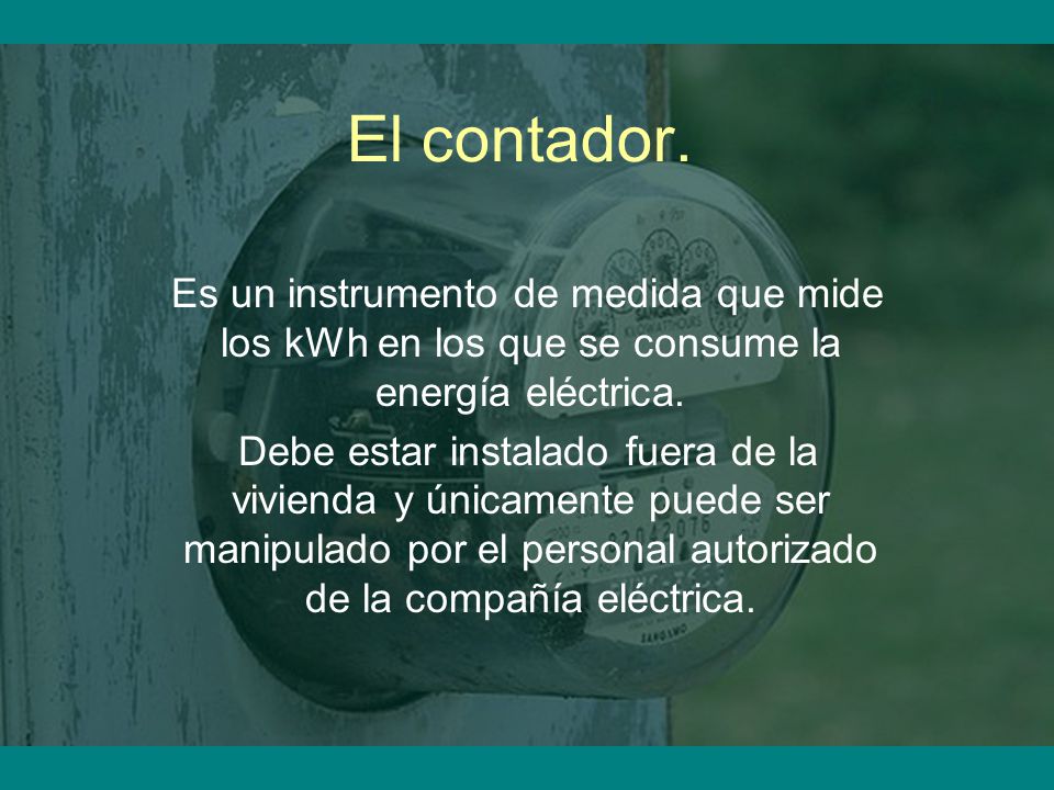 El contador. Es un instrumento de medida que mide los kWh en los que se consume la energía eléctrica.