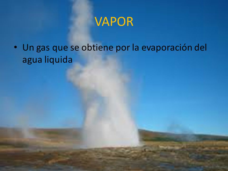 VAPOR Un gas que se obtiene por la evaporación del agua liquida