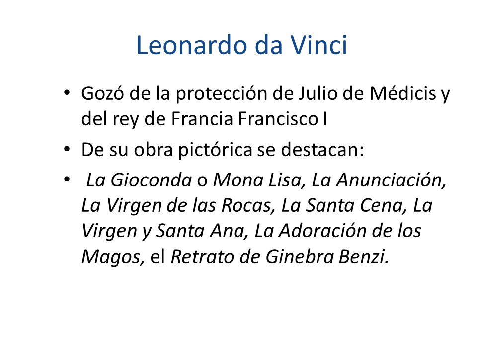 Leonardo da Vinci Gozó de la protección de Julio de Médicis y del rey de Francia Francisco I. De su obra pictórica se destacan: