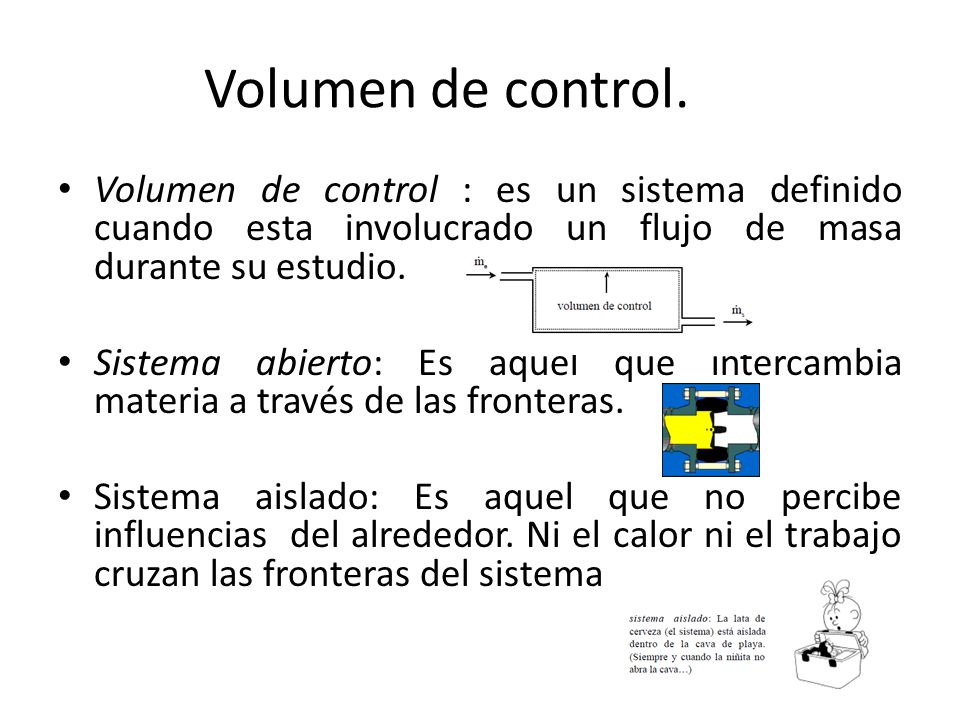 Volumen de control. Volumen de control : es un sistema definido cuando esta involucrado un flujo de masa durante su estudio.