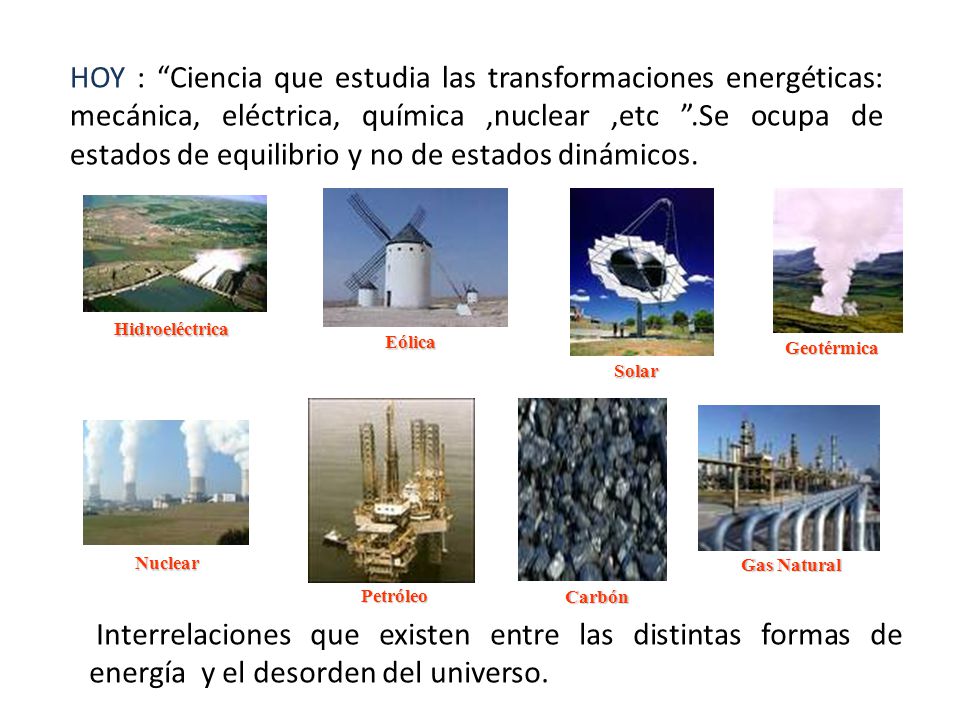 HOY : Ciencia que estudia las transformaciones energéticas: mecánica, eléctrica, química ,nuclear ,etc .Se ocupa de estados de equilibrio y no de estados dinámicos.
