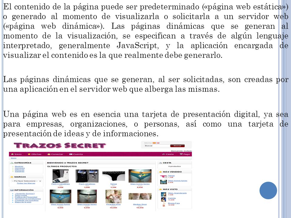 El contenido de la página puede ser predeterminado («página web estática») o generado al momento de visualizarla o solicitarla a un servidor web («página web dinámica»).