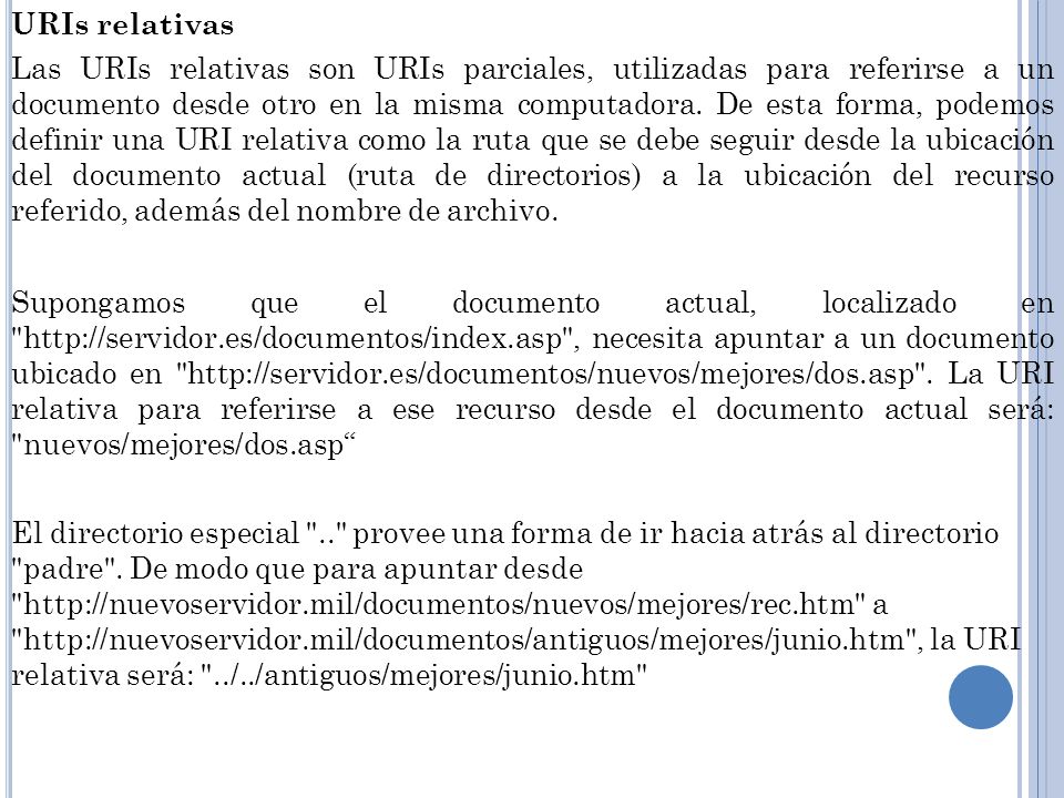 URIs relativas Las URIs relativas son URIs parciales, utilizadas para referirse a un documento desde otro en la misma computadora.