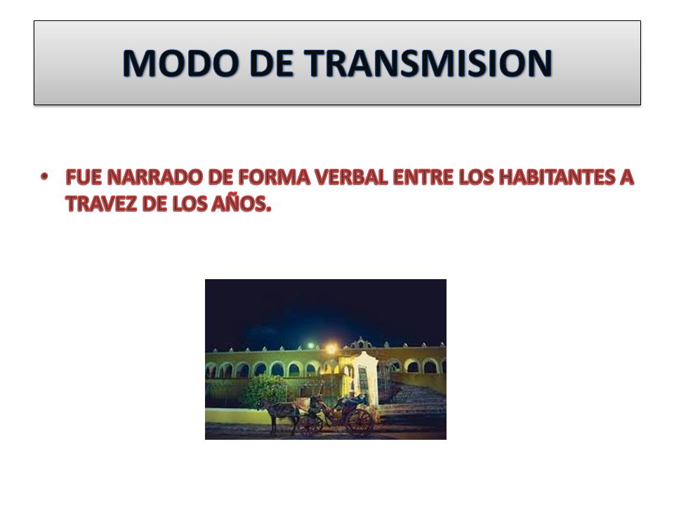 MODO DE TRANSMISION FUE NARRADO DE FORMA VERBAL ENTRE LOS HABITANTES A TRAVEZ DE LOS AÑOS.