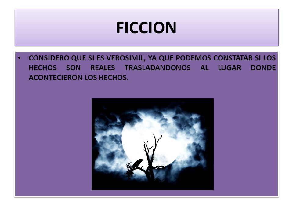 FICCION CONSIDERO QUE SI ES VEROSIMIL, YA QUE PODEMOS CONSTATAR SI LOS HECHOS SON REALES TRASLADANDONOS AL LUGAR DONDE ACONTECIERON LOS HECHOS.