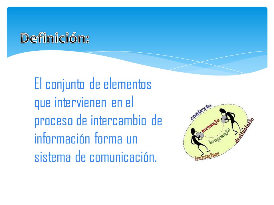 Definición: El conjunto de elementos que intervienen en el proceso de intercambio de información forma un sistema de comunicación.