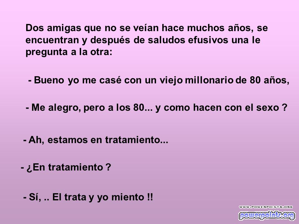 Dos amigas que no se veían hace muchos años, se encuentran y después de saludos efusivos una le pregunta a la otra: