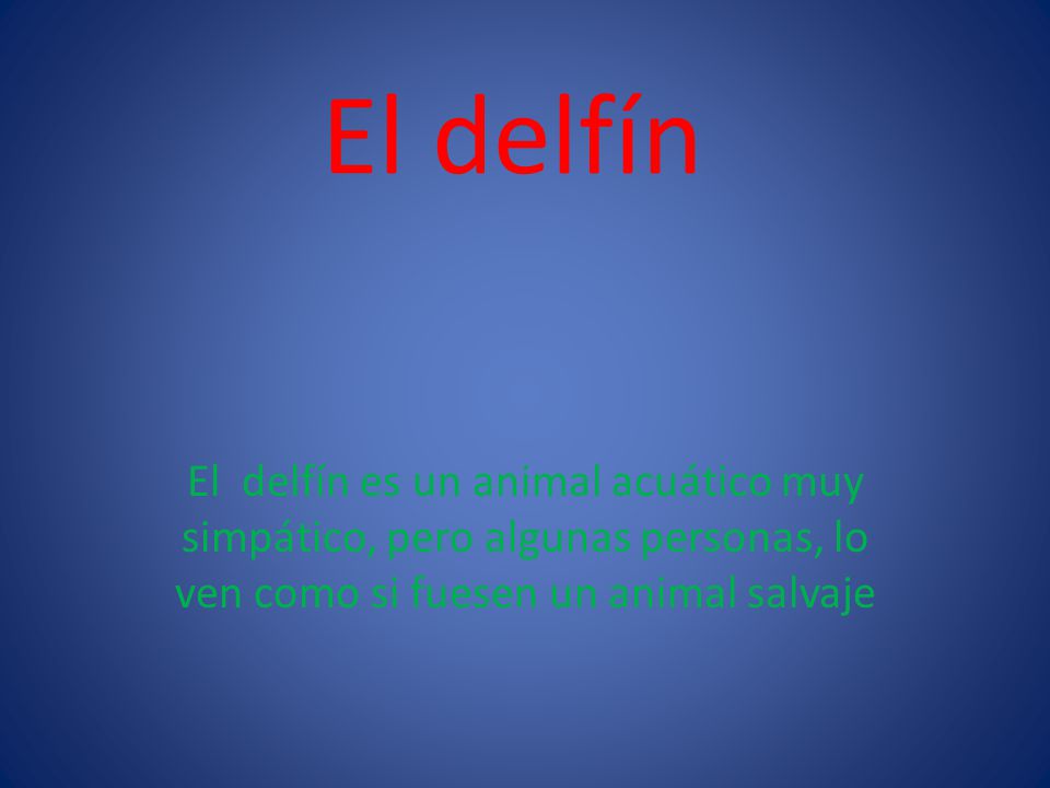 El delfín El delfín es un animal acuático muy simpático, pero algunas personas, lo ven como si fuesen un animal salvaje.