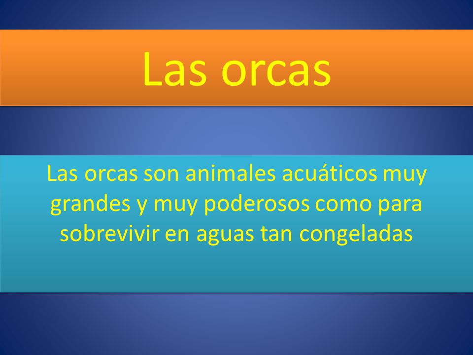 Las orcas Las orcas son animales acuáticos muy grandes y muy poderosos como para sobrevivir en aguas tan congeladas.