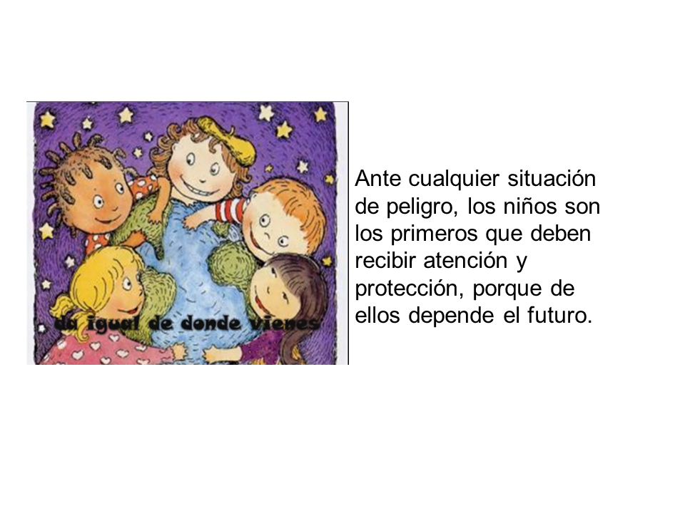 Ante cualquier situación de peligro, los niños son los primeros que deben recibir atención y protección, porque de ellos depende el futuro.