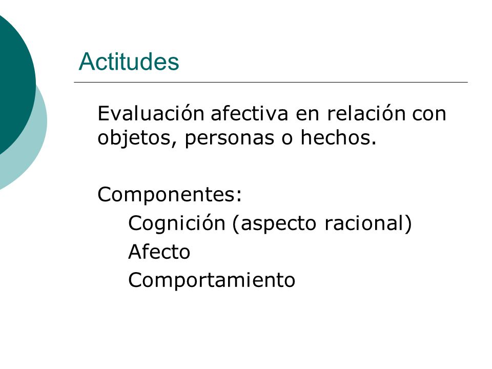 Actitudes Evaluación afectiva en relación con objetos, personas o hechos. Componentes: Cognición (aspecto racional)
