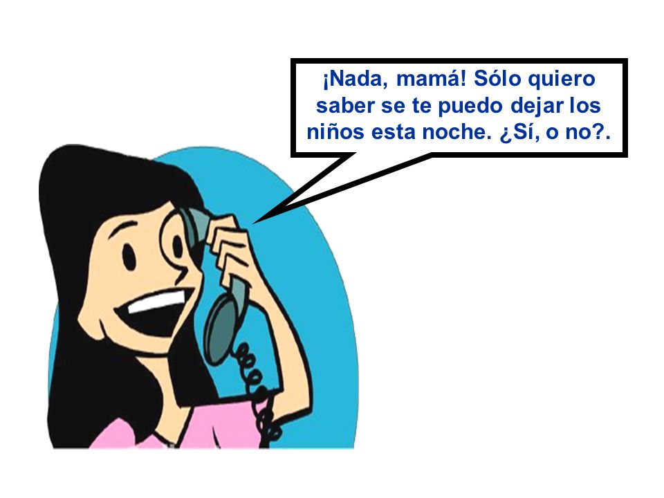 ¡Nada, mamá. Sólo quiero saber se te puedo dejar los niños esta noche