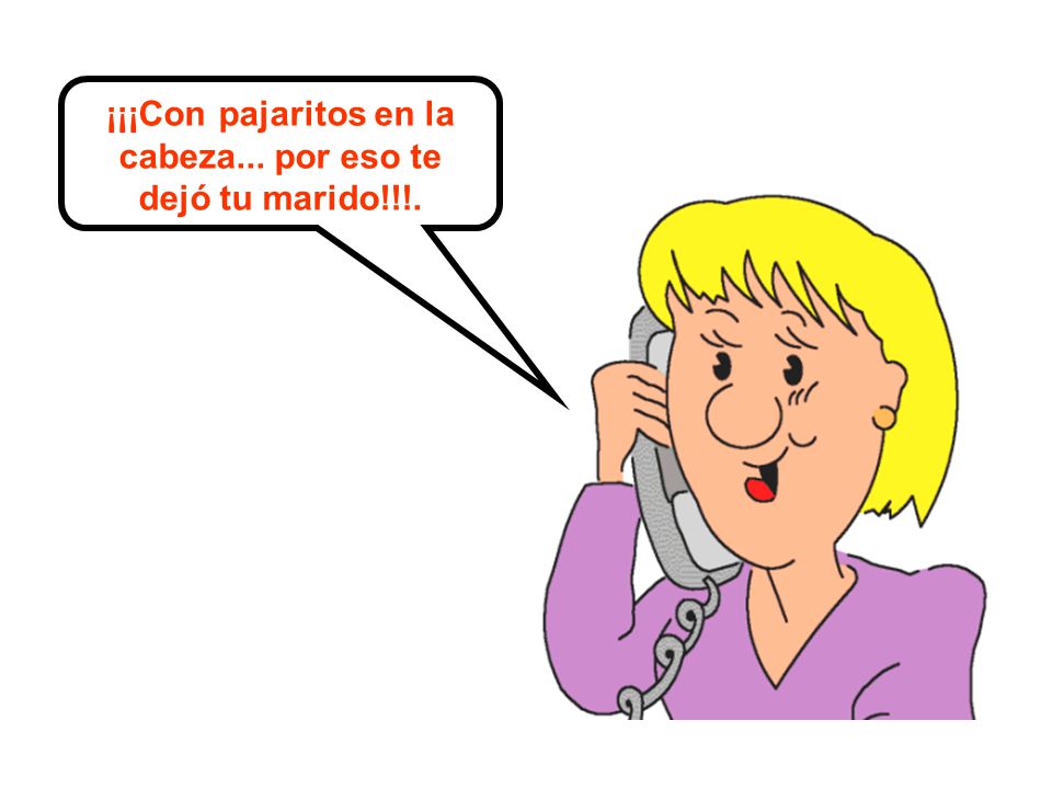 ¡¡¡Con pajaritos en la cabeza... por eso te dejó tu marido!!!.