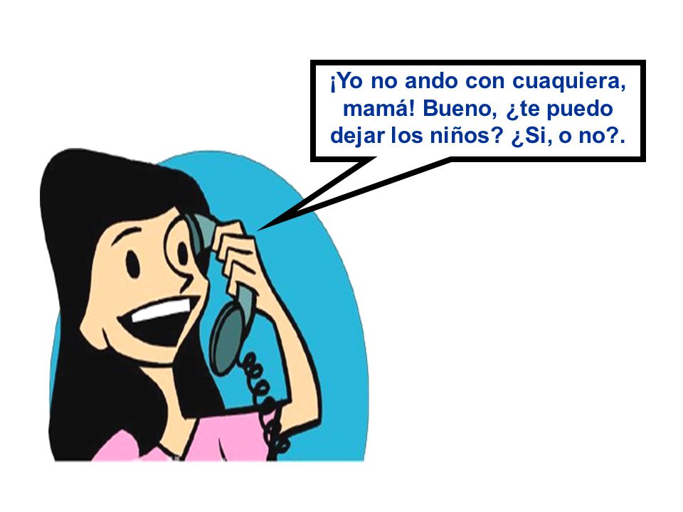 ¡Yo no ando con cuaquiera, mamá. Bueno, ¿te puedo dejar los niños