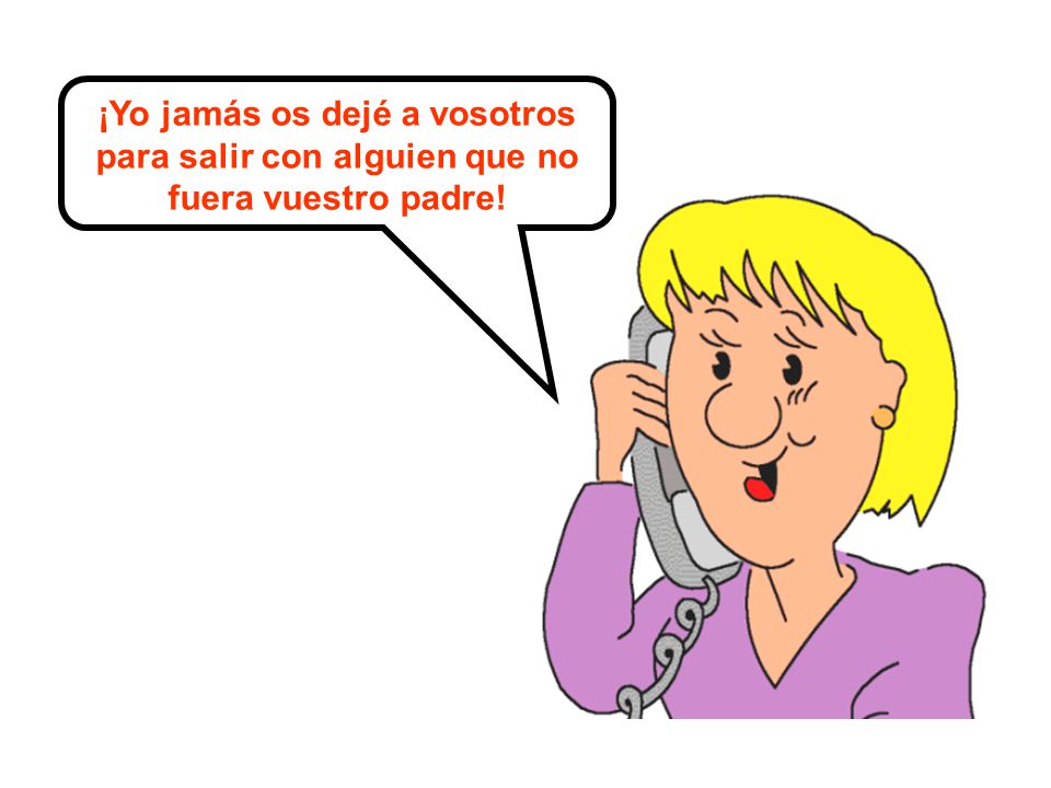 ¡Yo jamás os dejé a vosotros para salir con alguien que no fuera vuestro padre!