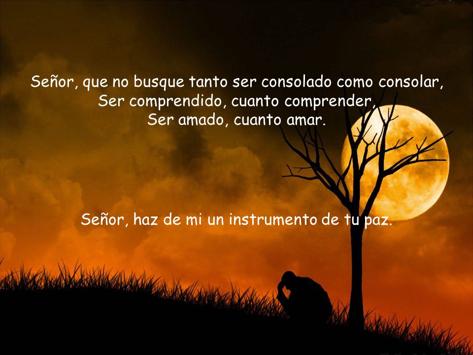 Señor, que no busque tanto ser consolado como consolar,