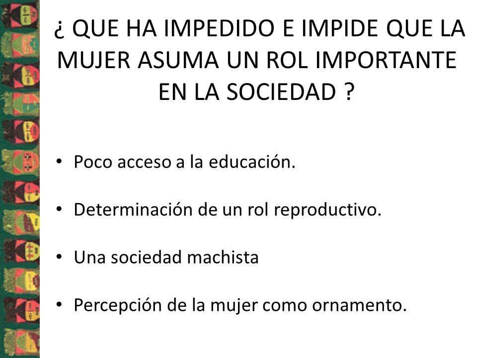 ¿ QUE HA IMPEDIDO E IMPIDE QUE LA MUJER ASUMA UN ROL IMPORTANTE EN LA SOCIEDAD