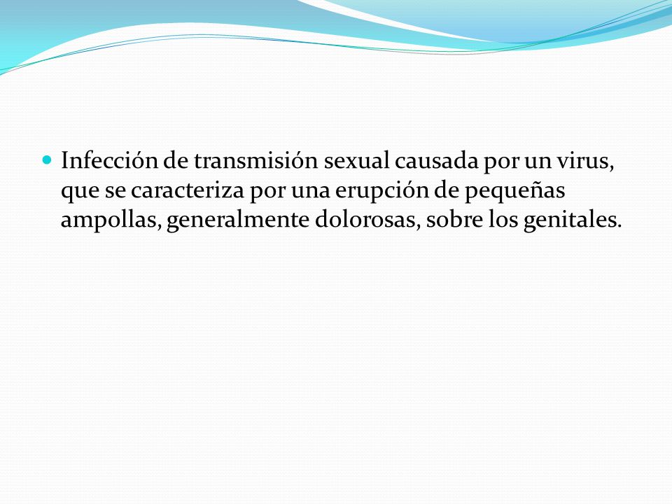 Infección de transmisión sexual causada por un virus, que se caracteriza por una erupción de pequeñas ampollas, generalmente dolorosas, sobre los genitales.