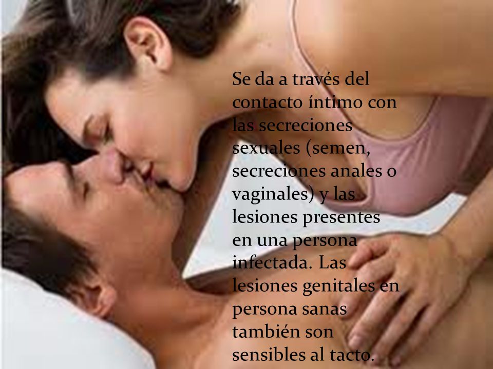 Se da a través del contacto íntimo con las secreciones sexuales (semen, secreciones anales o vaginales) y las lesiones presentes en una persona infectada.