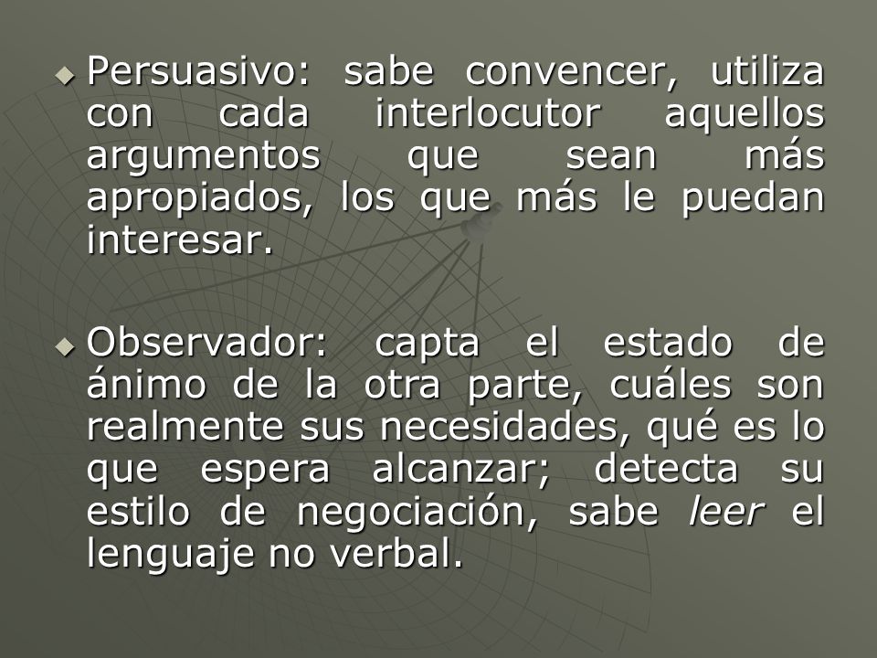 Persuasivo: sabe convencer, utiliza con cada interlocutor aquellos argumentos que sean más apropiados, los que más le puedan interesar.