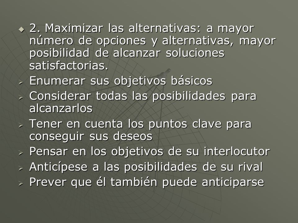 2. Maximizar las alternativas: a mayor número de opciones y alternativas, mayor posibilidad de alcanzar soluciones satisfactorias.