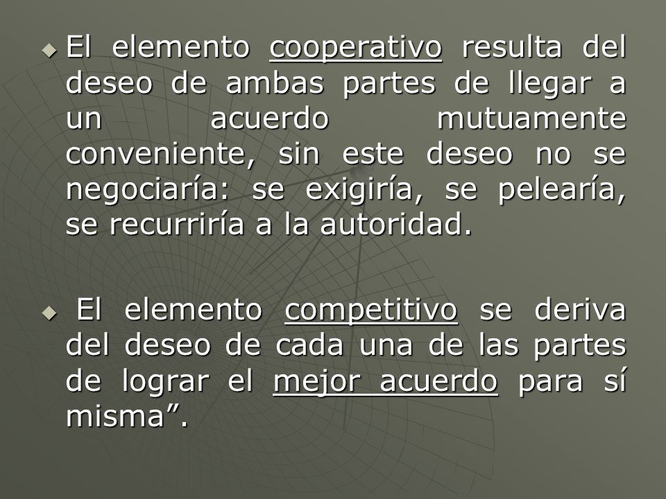 El elemento cooperativo resulta del deseo de ambas partes de llegar a un acuerdo mutuamente conveniente, sin este deseo no se negociaría: se exigiría, se pelearía, se recurriría a la autoridad.