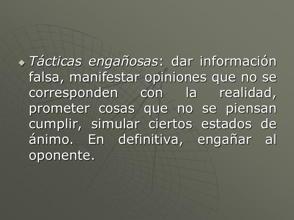 Tácticas engañosas: dar información falsa, manifestar opiniones que no se corresponden con la realidad, prometer cosas que no se piensan cumplir, simular ciertos estados de ánimo.