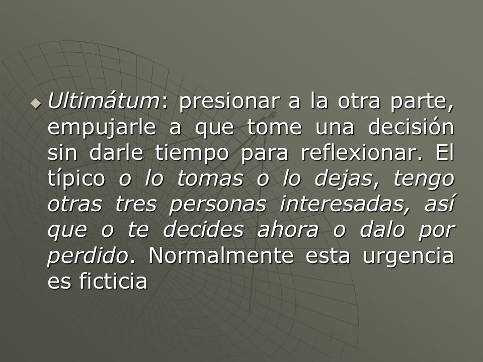 Ultimátum: presionar a la otra parte, empujarle a que tome una decisión sin darle tiempo para reflexionar.