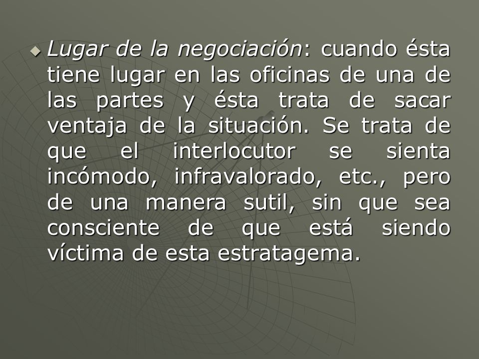 Lugar de la negociación: cuando ésta tiene lugar en las oficinas de una de las partes y ésta trata de sacar ventaja de la situación.