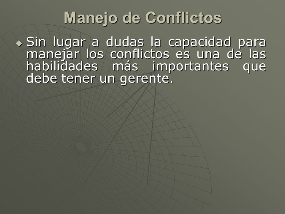 Manejo de Conflictos Sin lugar a dudas la capacidad para manejar los conflictos es una de las habilidades más importantes que debe tener un gerente.