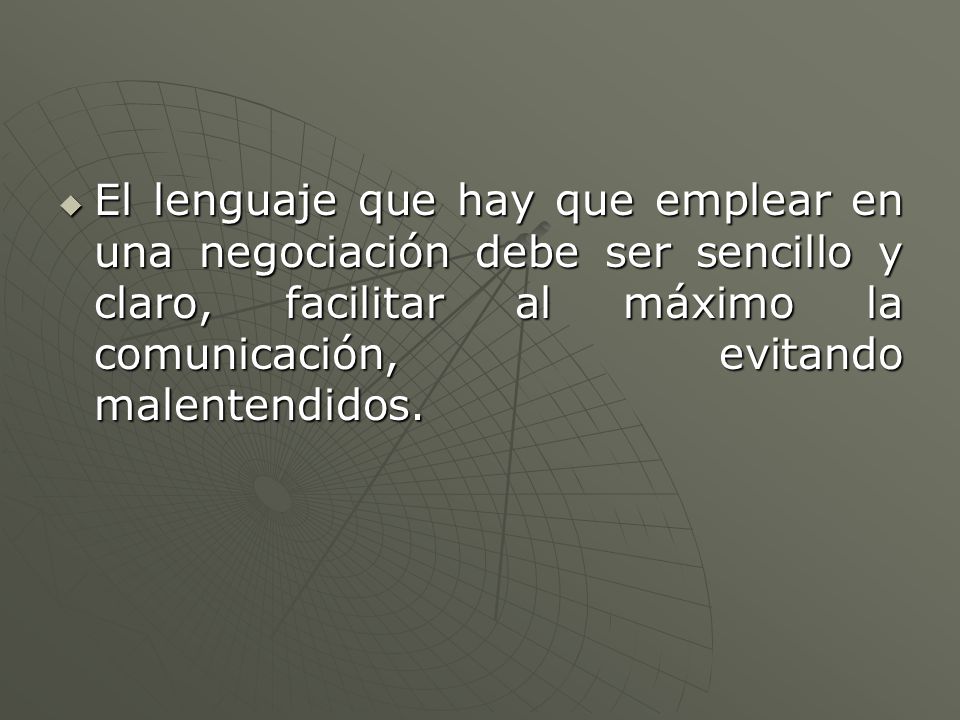 El lenguaje que hay que emplear en una negociación debe ser sencillo y claro, facilitar al máximo la comunicación, evitando malentendidos.