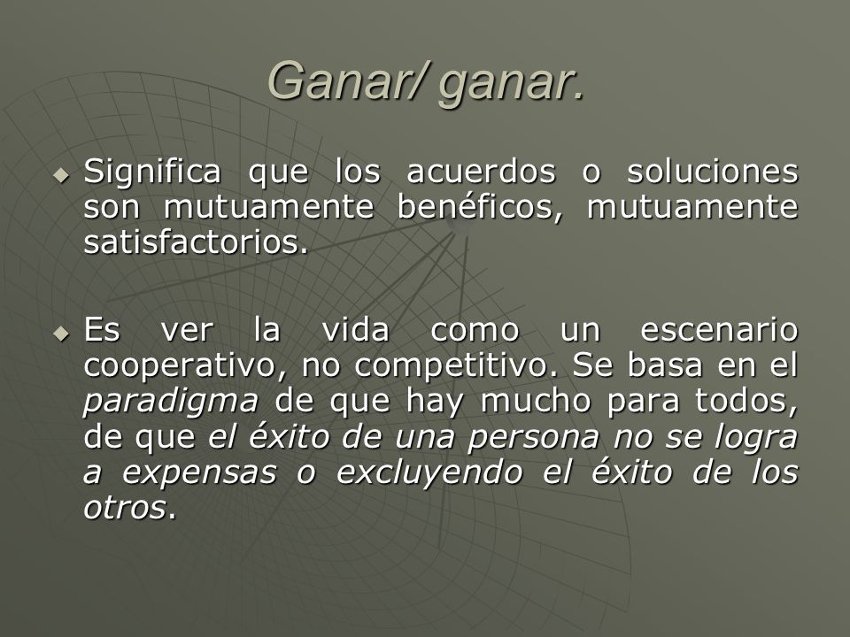 Ganar/ ganar. Significa que los acuerdos o soluciones son mutuamente benéficos, mutuamente satisfactorios.