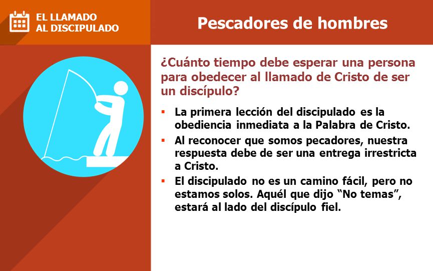Pescadores de hombres EL LLAMADO. AL DISCIPULADO. ¿Cuánto tiempo debe esperar una persona para obedecer al llamado de Cristo de ser un discípulo