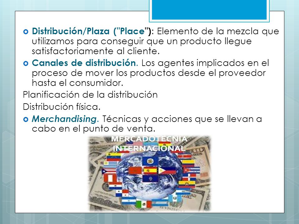 Distribución/Plaza ( Place ): Elemento de la mezcla que utilizamos para conseguir que un producto llegue satisfactoriamente al cliente.